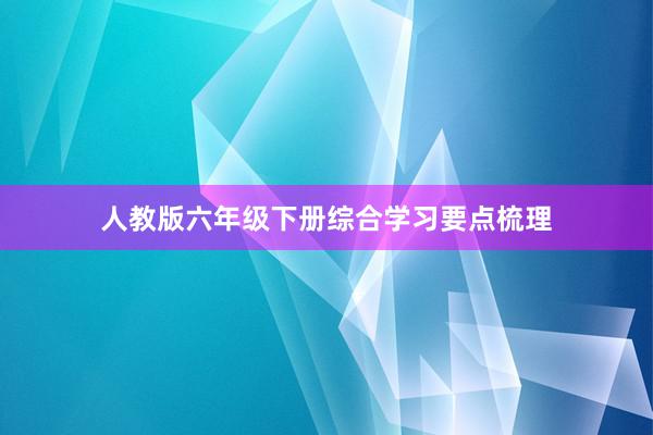 人教版六年级下册综合学习要点梳理