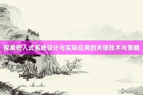 探索嵌入式系统设计与实际应用的关键技术与策略