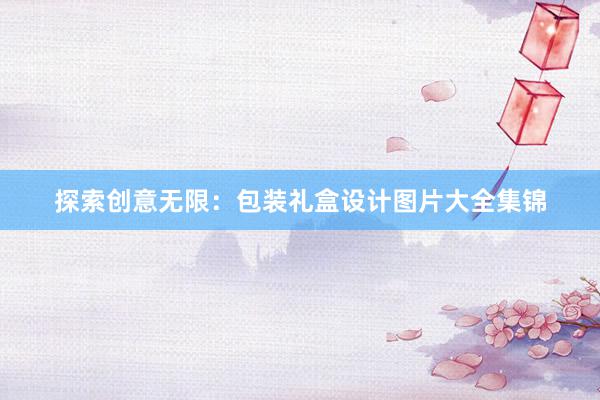 探索创意无限：包装礼盒设计图片大全集锦