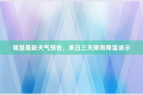 锡盟最新天气预告，来日三天降雨降温请示