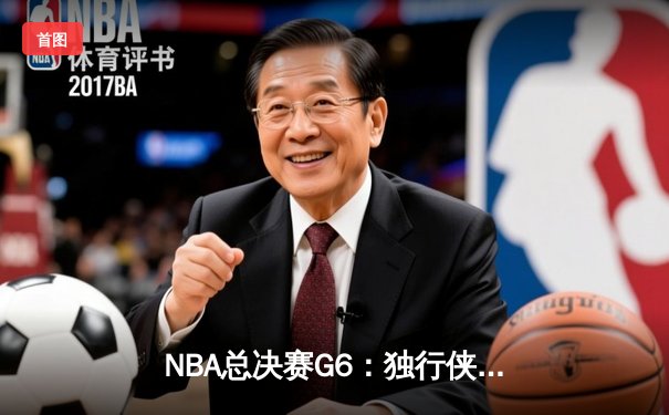 NBA总决赛G6：独行侠绝境翻盘，东契奇46分率队拖入抢七