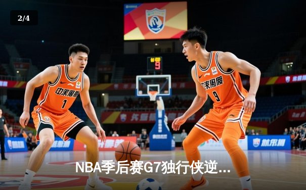 NBA季后赛G7独行侠逆转取胜，东契奇狂砍47分创造历史纪录 - 2