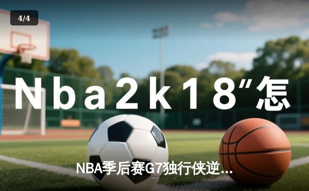 NBA季后赛G7独行侠逆转取胜，东契奇狂砍47分创造历史纪录 - 4