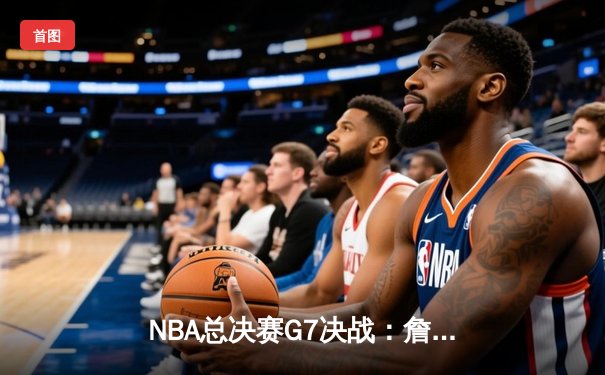 NBA总决赛G7决战：詹皇狂砍40分助湖人逆转夺冠