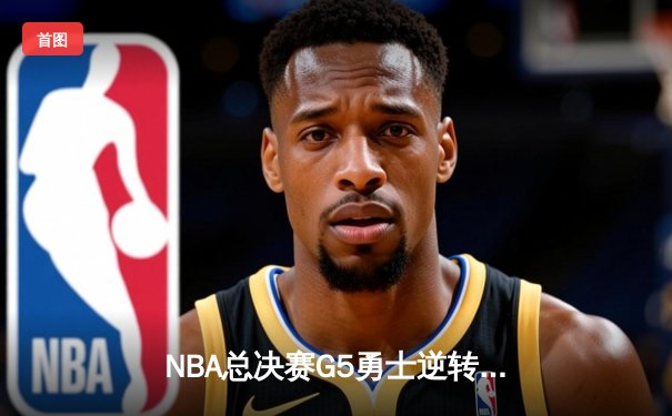 NBA总决赛G5勇士逆转凯尔特人夺冠，库里狂砍43分荣膺FMVP