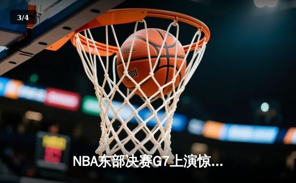 NBA东部决赛G7上演惊天逆转 凯尔特人险胜热火重返总决赛 - 3