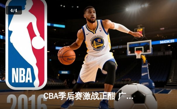 CBA季后赛激战正酣 广东男篮加时逆转辽宁夺赛点 - 4