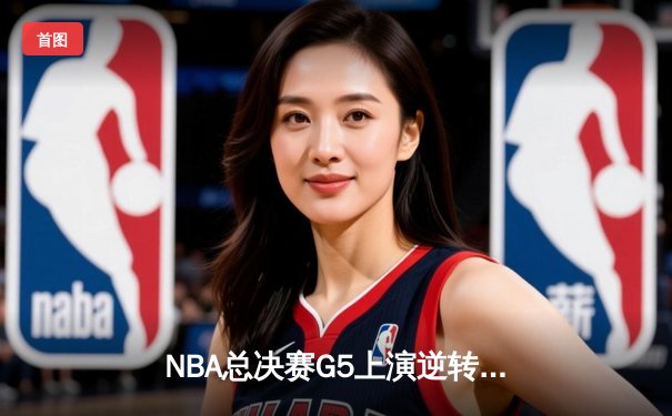 NBA总决赛G5上演逆转奇迹 雄鹿加时险胜太阳夺赛点