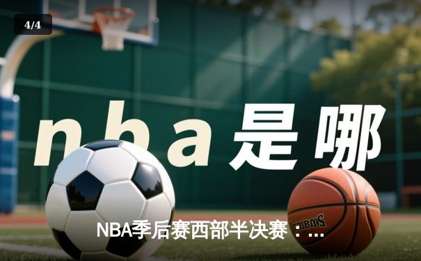 NBA季后赛西部半决赛：独行侠加时险胜雷霆，东契奇狂砍35分带队逆转 - 4