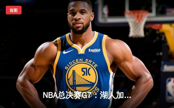 NBA总决赛G7：湖人加时险胜凯尔特人，詹姆斯斩获FMVP