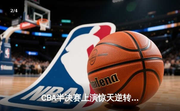 CBA半决赛上演惊天逆转 辽宁本钢加时擒杀广东宏远 - 2