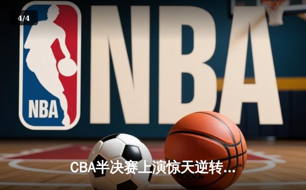 CBA半决赛上演惊天逆转 辽宁本钢加时擒杀广东宏远 - 4