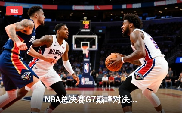 NBA总决赛G7巅峰对决：凯尔特人险胜勇士，塔图姆狂砍41分加冕FMVP