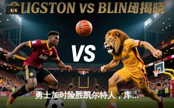 勇士加时险胜凯尔特人，库里43分导演逆转，总决赛悬念再起 - 4