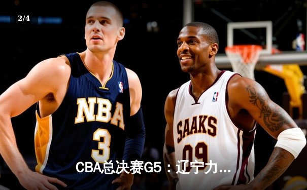 CBA总决赛G5：辽宁力克广东成功卫冕，赵继伟荣膺FMVP - 2