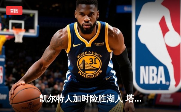 凯尔特人加时险胜湖人 塔图姆44+9+8刷新队史纪录
