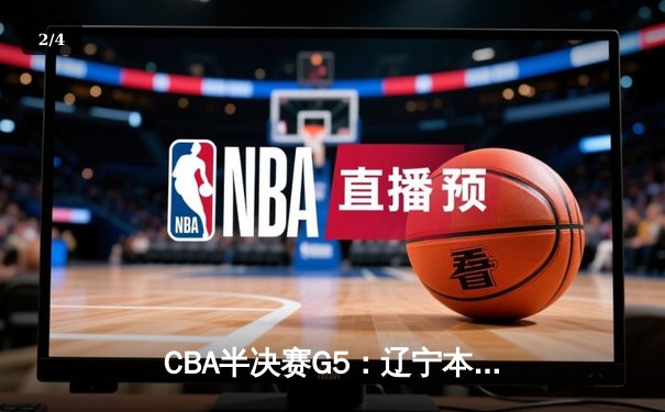 CBA半决赛G5：辽宁本钢加时逆转广东宏远，张镇麟35分创生涯新高 - 2