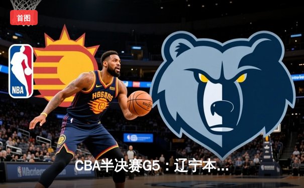 CBA半决赛G5：辽宁本钢加时逆转广东宏远，张镇麟35分创生涯新高