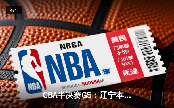 CBA半决赛G5：辽宁本钢加时逆转广东宏远，张镇麟35分创生涯新高 - 4