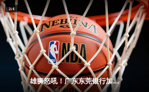 雄狮怒吼！广东东莞银行加时险胜辽宁本钢，胡明轩38分创生涯新高 - 2