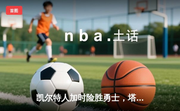 凯尔特人加时险胜勇士，塔图姆44分创赛季新高