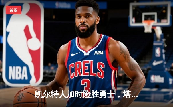 凯尔特人加时险胜勇士，塔图姆44分创赛季新高