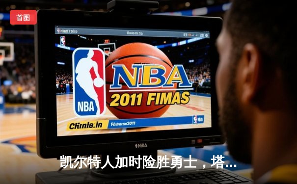 凯尔特人加时险胜勇士，塔图姆44分创赛季新高