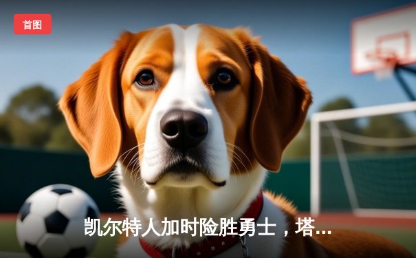 凯尔特人加时险胜勇士，塔图姆44分创赛季新高