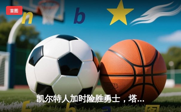 凯尔特人加时险胜勇士，塔图姆44分创赛季新高